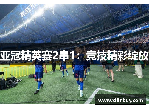 亚冠精英赛2串1：竞技精彩绽放