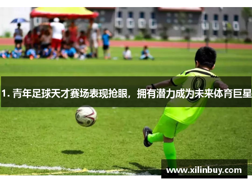 1. 青年足球天才赛场表现抢眼，拥有潜力成为未来体育巨星